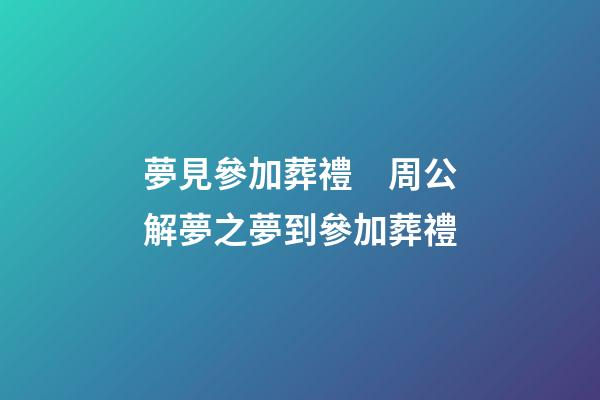 夢見參加葬禮　周公解夢之夢到參加葬禮